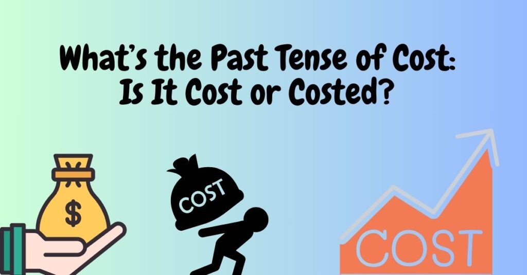 What’s the Past Tense of Cost: Is It Cost or Costed?